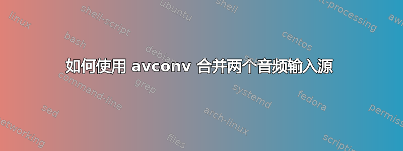 如何使用 avconv 合并两个音频输入源