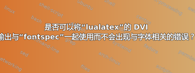 是否可以将“lualatex”的 DVI 输出与“fontspec”一起使用而不会出现与字体相关的错误？