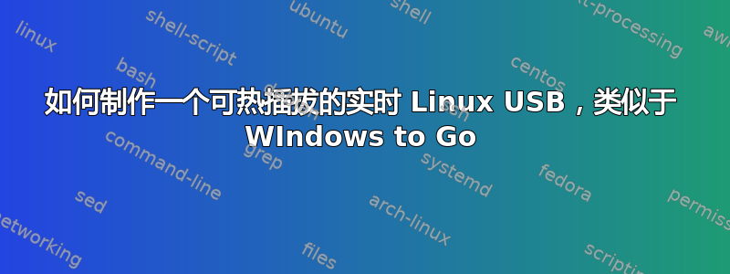 如何制作一个可热插拔的实时 Linux USB，类似于 WIndows to Go