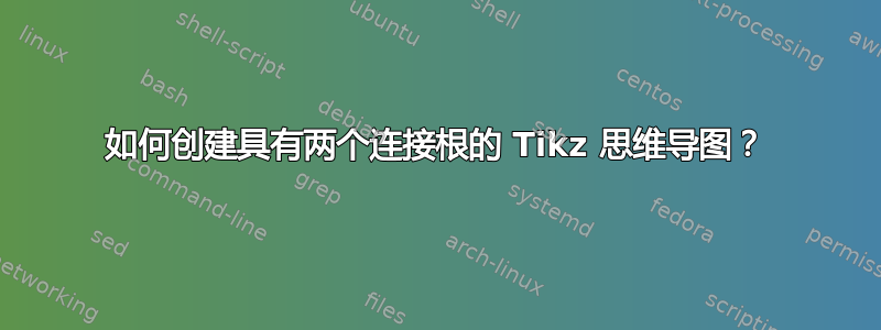 如何创建具有两个连接根的 Tikz 思维导图？