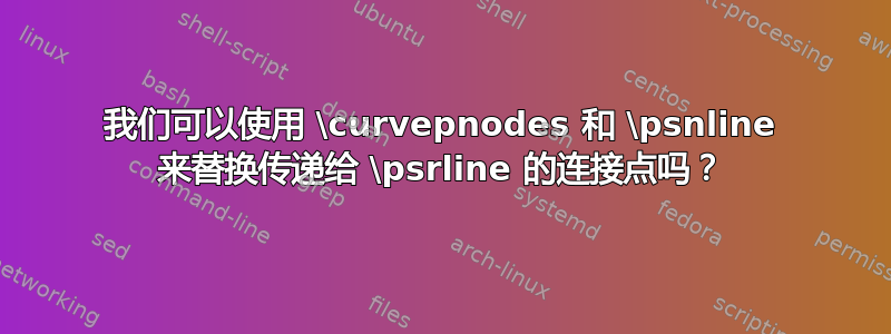 我们可以使用 \curvepnodes 和 \psnline 来替换传递给 \psrline 的连接点吗？