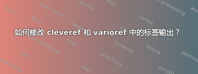 如何修改 cleveref 和 varioref 中的标签输出？