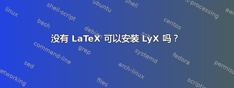 没有 LaTeX 可以安装 LyX 吗？