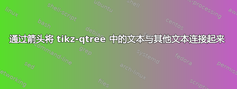 通过箭头将 tikz-qtree 中的文本与其他文本连接起来