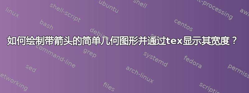 如何绘制带箭头的简单几何图形并通过tex显示其宽度？