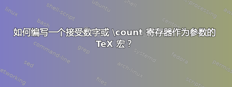 如何编写一个接受数字或 \count 寄存器作为参数的 TeX 宏？