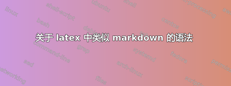 关于 latex 中类似 markdown 的语法