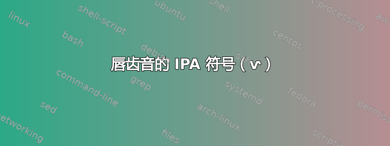 唇齿音的 IPA 符号（ⱱ）