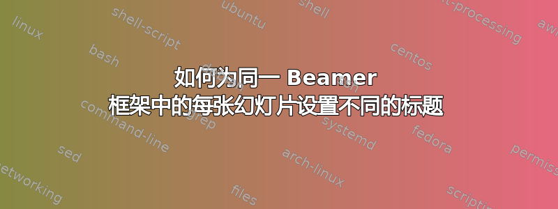 如何为同一 Beamer 框架中的每张幻灯片设置不同的标题