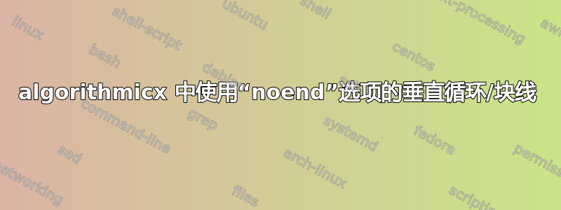 algorithmicx 中使用“noend”选项的垂直循环/块线