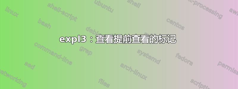 expl3：查看提前查看的标记