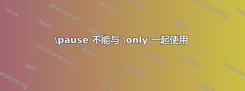 \pause 不能与 \only 一起使用