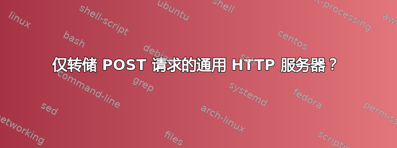 仅转储 POST 请求的通用 HTTP 服务器？