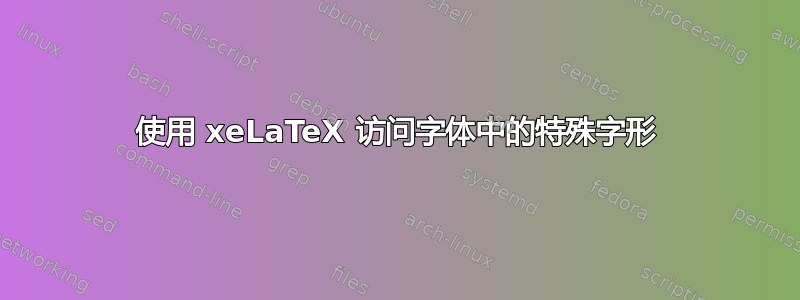 使用 xeLaTeX 访问字体中的特殊字形