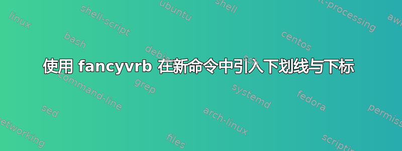 使用 fancyvrb 在新命令中引入下划线与下标