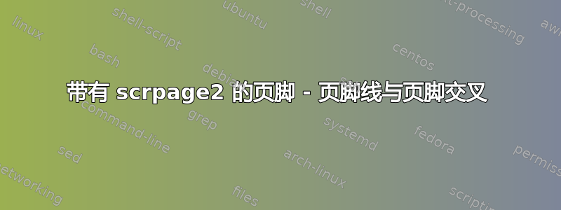 带有 scrpage2 的页脚 - 页脚线与页脚交叉