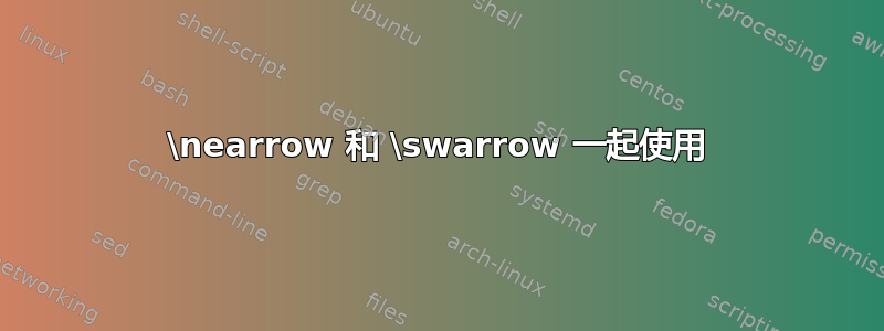 \nearrow 和 \swarrow 一起使用