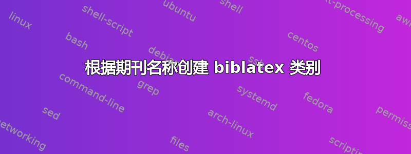 根据期刊名称创建 biblatex 类别