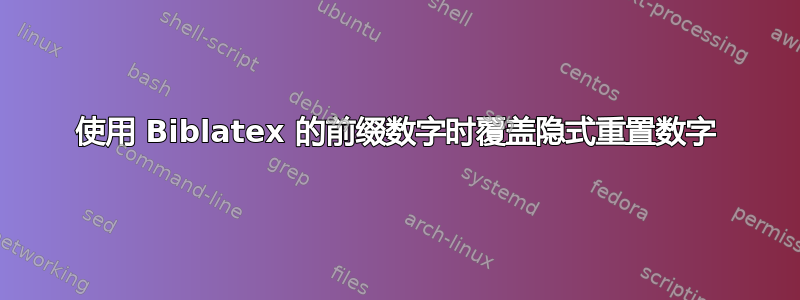 使用 Biblatex 的前缀数字时覆盖隐式重置数字