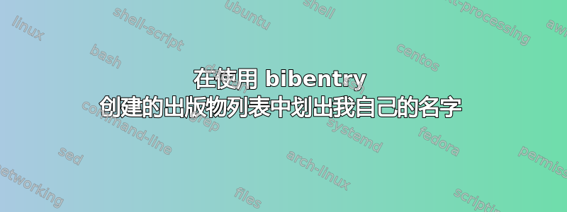 在使用 bibentry 创建的出版物列表中划出我自己的名字