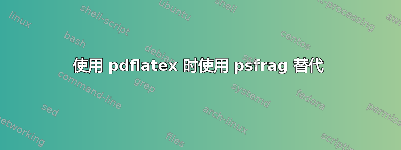 使用 pdflatex 时使用 psfrag 替代