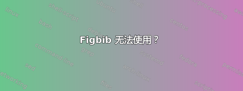 Figbib 无法使用？