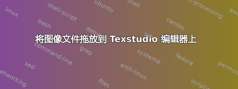 将图像文件拖放到 Texstudio 编辑器上 