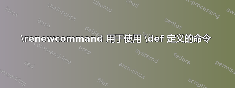 \renewcommand 用于使用 \def 定义的命令