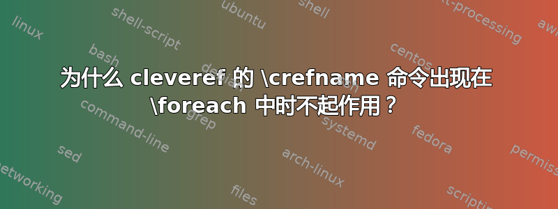 为什么 cleveref 的 \crefname 命令出现在 \foreach 中时不起作用？