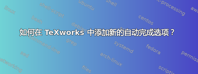 如何在 TeXworks 中添加新的自动完成选项？