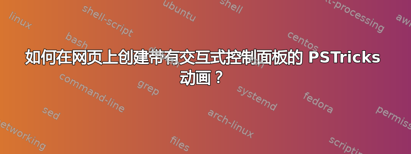 如何在网页上创建带有交互式控制面板的 PSTricks 动画？