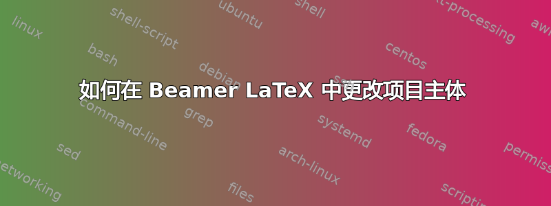 如何在 Beamer LaTeX 中更改项目主体