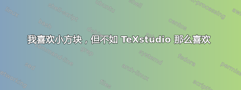 我喜欢小方块，但不如 TeXstudio 那么喜欢