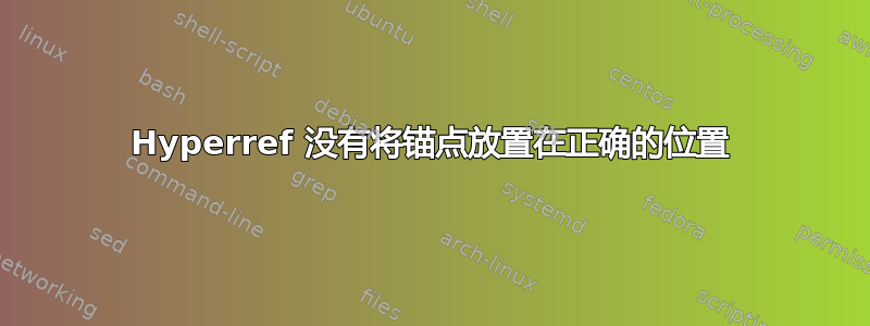 Hyperref 没有将锚点放置在正确的位置