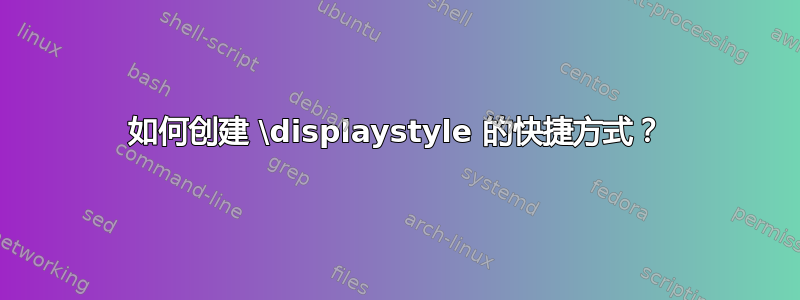 如何创建 \displaystyle 的快捷方式？