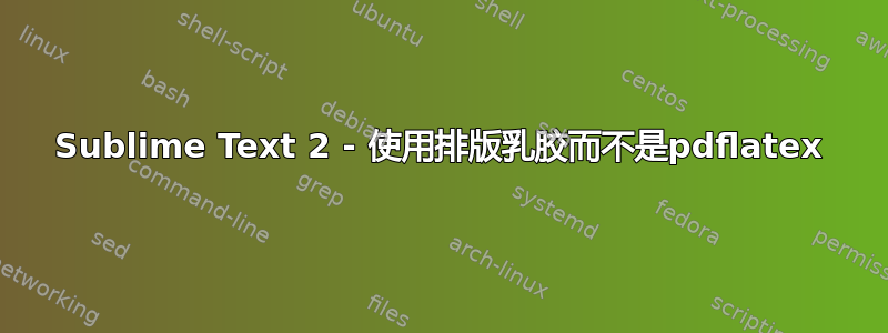 Sublime Text 2 - 使用排版乳胶而不是pdflatex