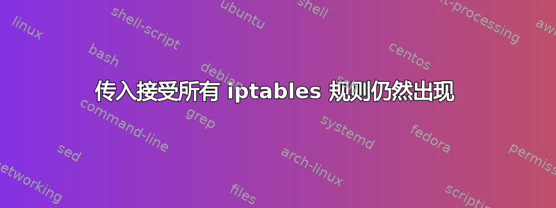 传入接受所有 iptables 规则仍然出现