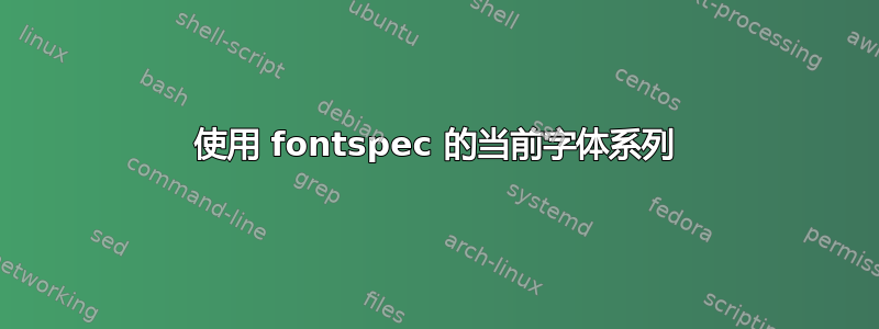 使用 fontspec 的当前字体系列