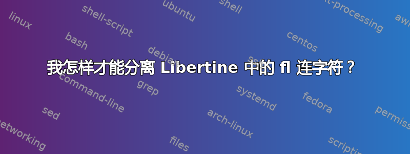 我怎样才能分离 Libertine 中的 fl 连字符？