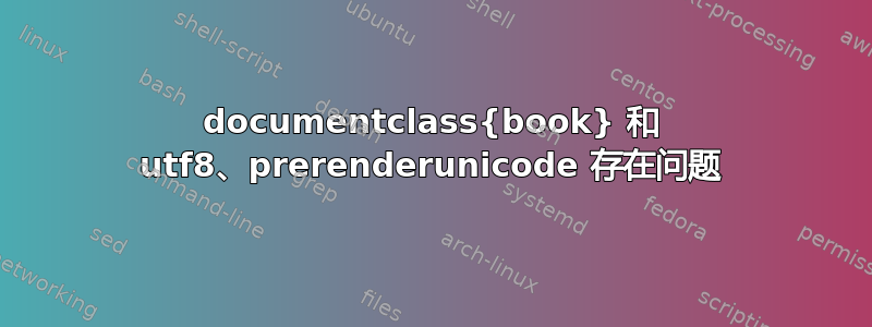 documentclass{book} 和 utf8、prerenderunicode 存在问题