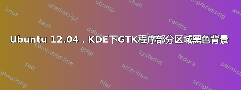 Ubuntu 12.04，KDE下GTK程序部分区域黑色背景