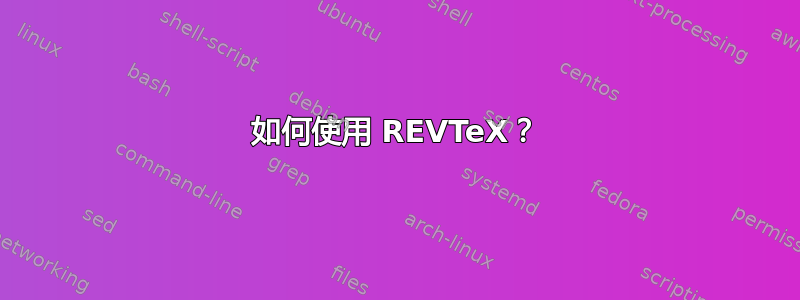 如何使用 REVTeX？