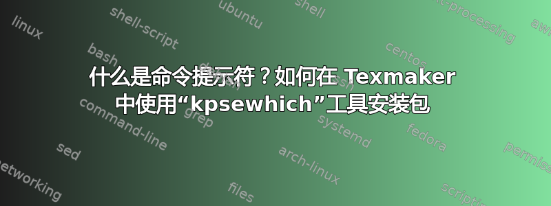 什么是命令提示符？如何在 Texmaker 中使用“kpsewhich”工具安装包