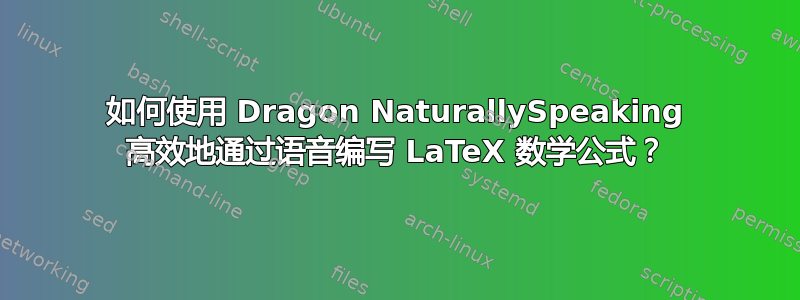 如何使用 Dragon NaturallySpeaking 高效地通过语音编写 LaTeX 数学公式？