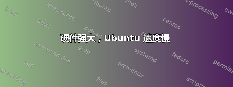 硬件强大，Ubuntu 速度慢