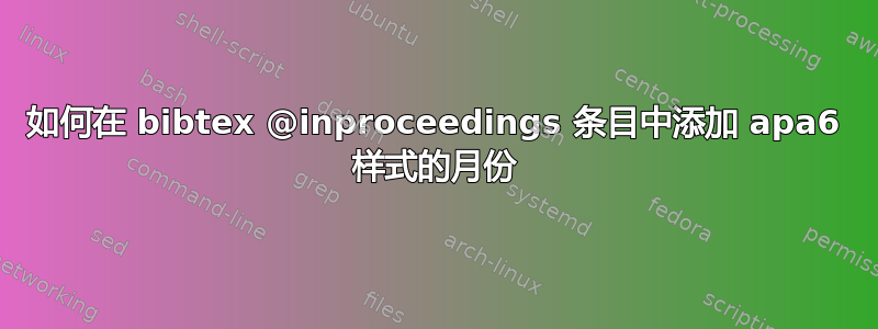 如何在 bibtex @inproceedings 条目中添加 apa6 样式的月份