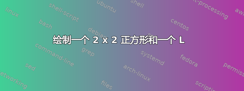 绘制一个 2 x 2 正方形和一个 L 