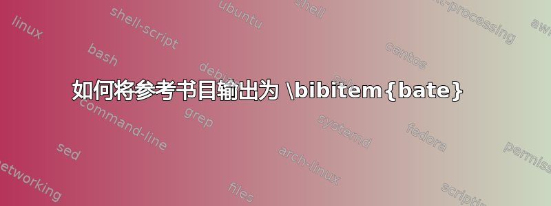 如何将参考书目输出为 \bibitem{bate} 