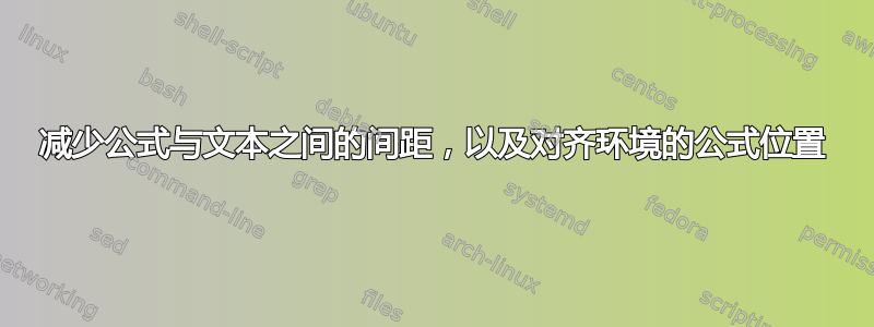 减少公式与文本之间的间距，以及对齐环境的公式位置