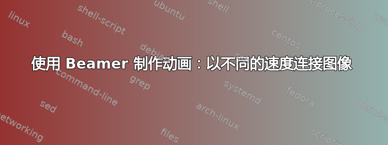 使用 Beamer 制作动画：以不同的速度连接图像